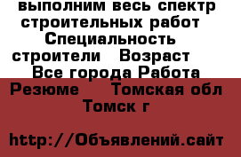 выполним весь спектр строительных работ › Специальность ­ строители › Возраст ­ 31 - Все города Работа » Резюме   . Томская обл.,Томск г.